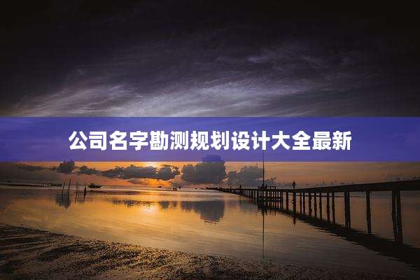 公司名字勘测规划设计大全最新