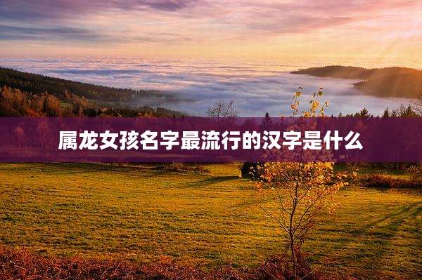 属龙女孩名字最流行的汉字是什么