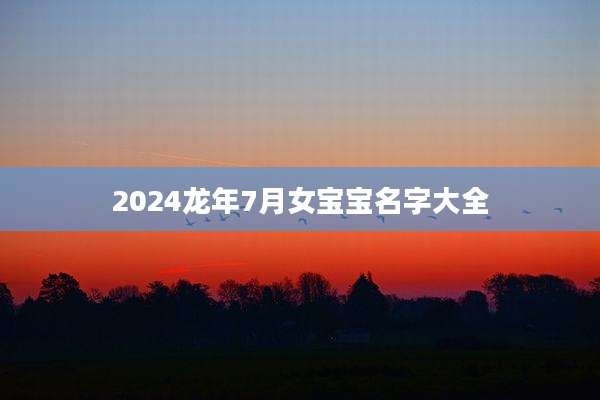 2024龙年7月女宝宝名字大全