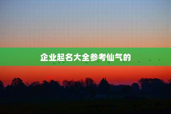 企业起名大全参考仙气的