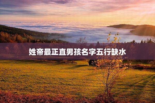 姓帝最正直男孩名字五行缺水