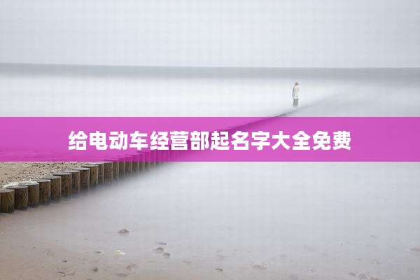 给电动车经营部起名字大全免费