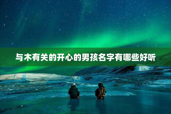 与木有关的开心的男孩名字有哪些好听
