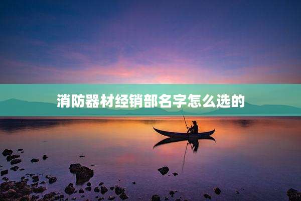 消防器材经销部名字怎么选的