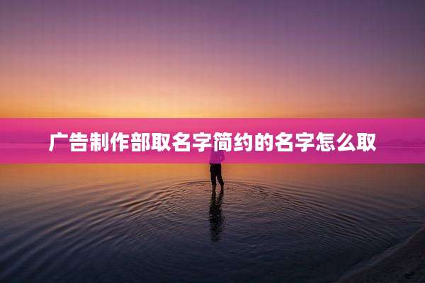 广告制作部取名字简约的名字怎么取