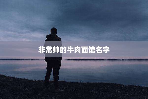 非常帅的牛肉面馆名字