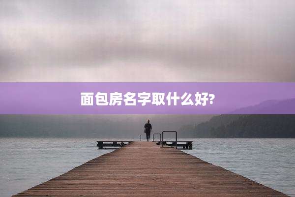 面包房名字取什么好?