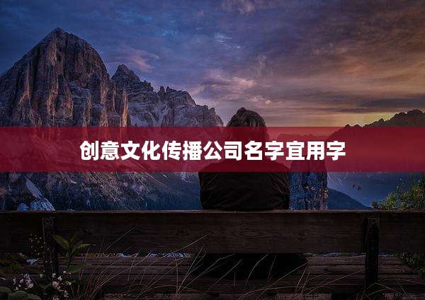 创意文化传播公司名字宜用字