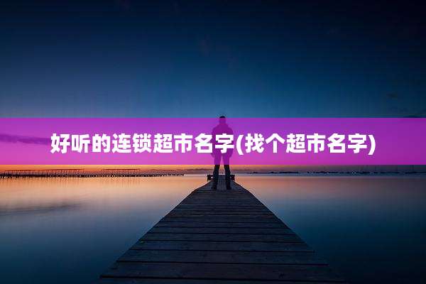好听的连锁超市名字(找个超市名字)