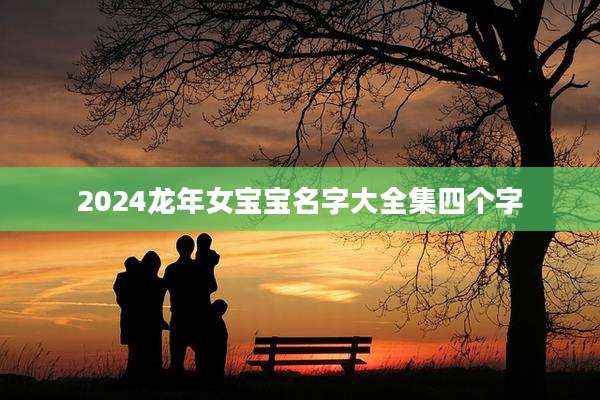 2024龙年女宝宝名字大全集四个字