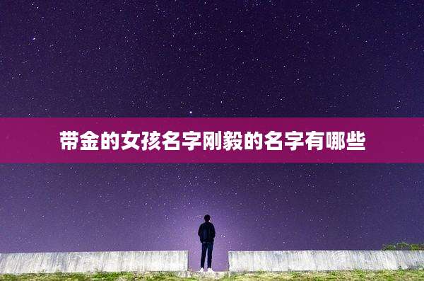 带金的女孩名字刚毅的名字有哪些