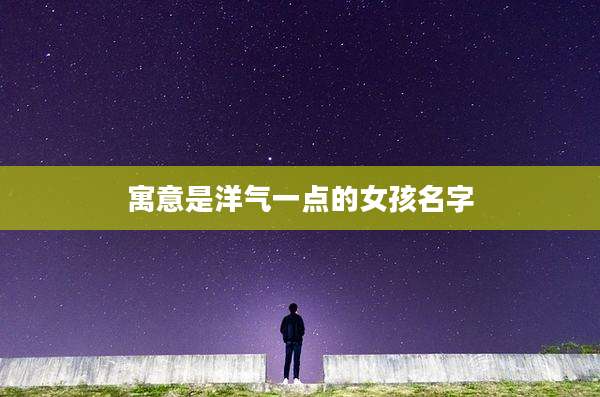 寓意是洋气一点的女孩名字