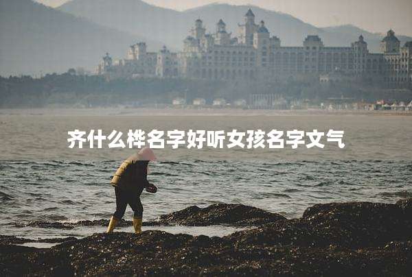 齐什么桦名字好听女孩名字文气