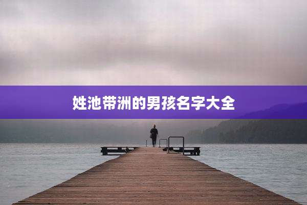 姓池带洲的男孩名字大全
