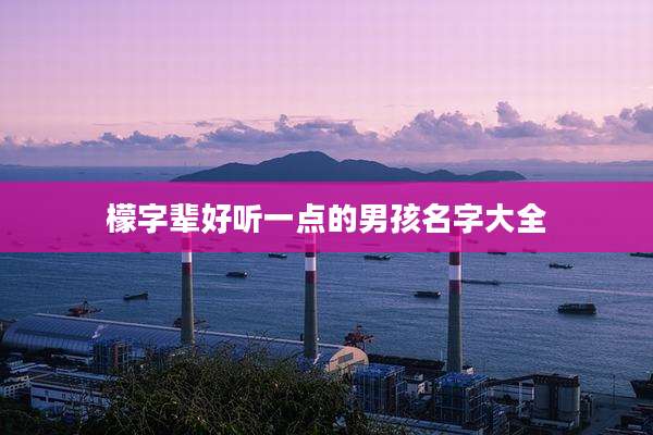 檬字辈好听一点的男孩名字大全