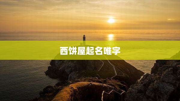 西饼屋起名唯字