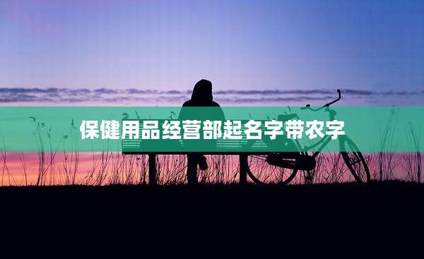 保健用品经营部起名字带农字