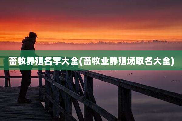 畜牧养殖名字大全(畜牧业养殖场取名大全)
