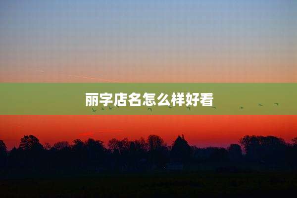 丽字店名怎么样好看