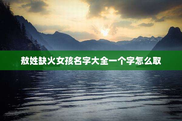 敖姓缺火女孩名字大全一个字怎么取