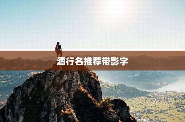 酒行名推荐带影字