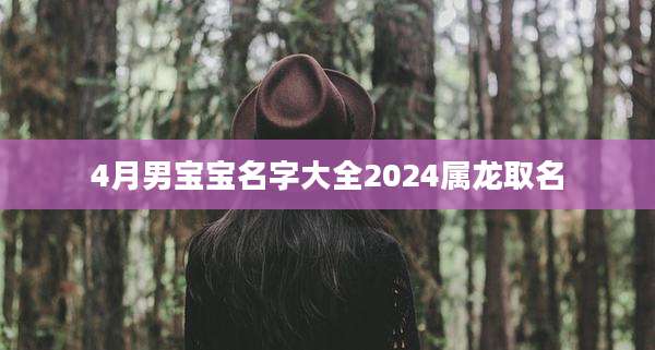 4月男宝宝名字大全2024属龙取名