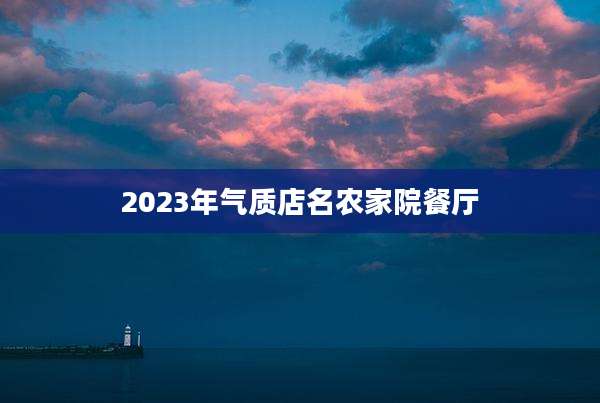 2023年气质店名农家院餐厅