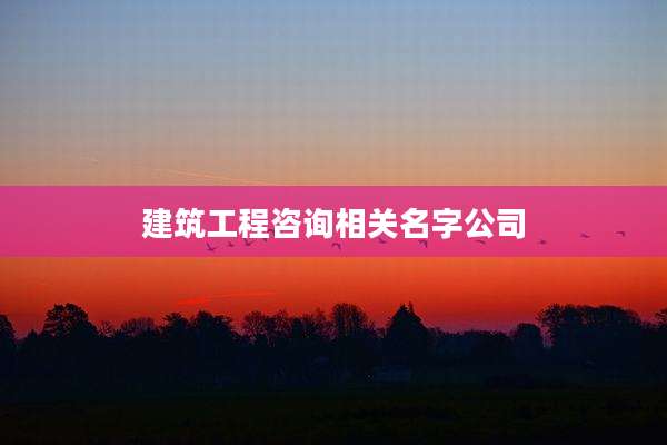 建筑工程咨询相关名字公司