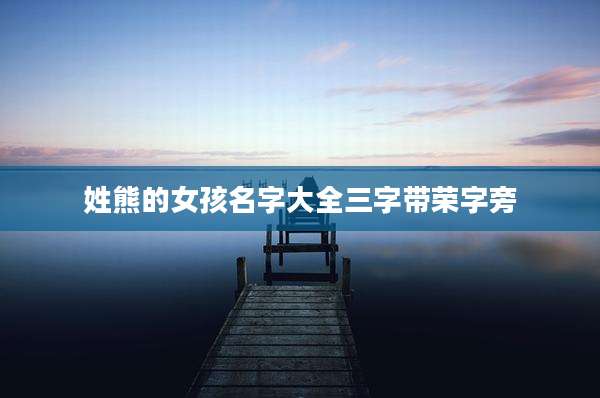 姓熊的女孩名字大全三字带荣字旁