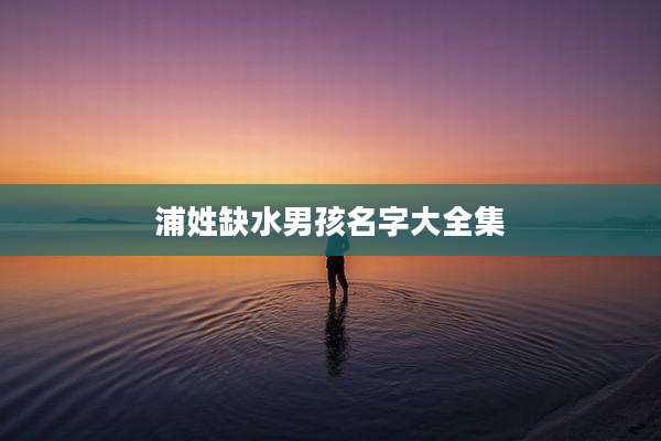 浦姓缺水男孩名字大全集