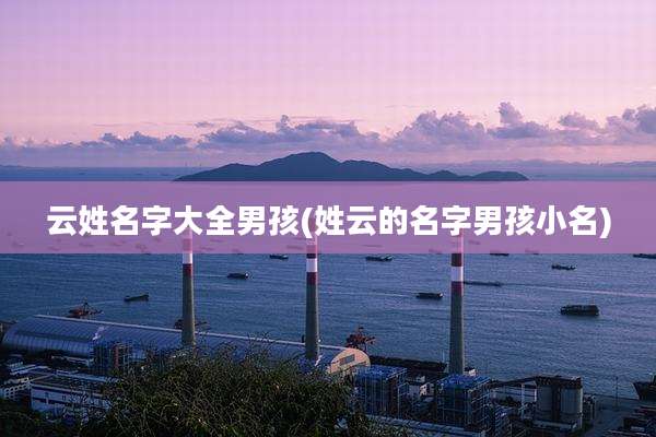 云姓名字大全男孩(姓云的名字男孩小名)