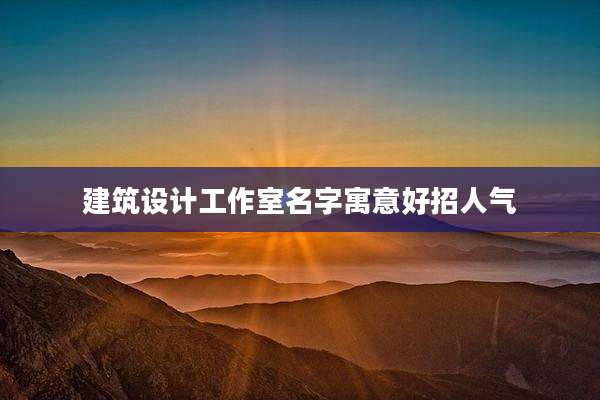 建筑设计工作室名字寓意好招人气