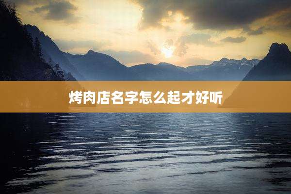 烤肉店名字怎么起才好听