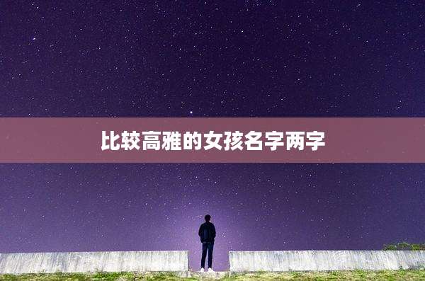 比较高雅的女孩名字两字