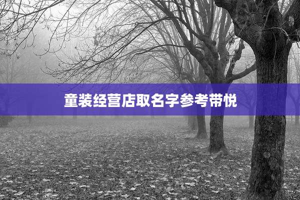 童装经营店取名字参考带悦