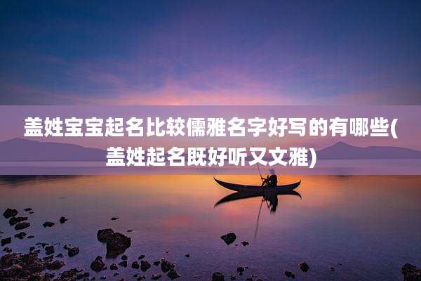 盖姓宝宝起名比较儒雅名字好写的有哪些(盖姓起名既好听又文雅)