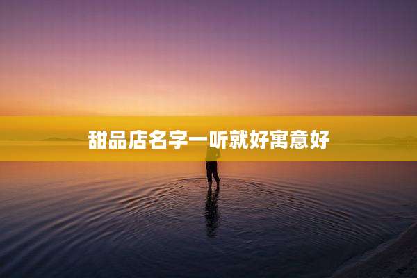 甜品店名字一听就好寓意好