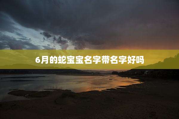 6月的蛇宝宝名字带名字好吗