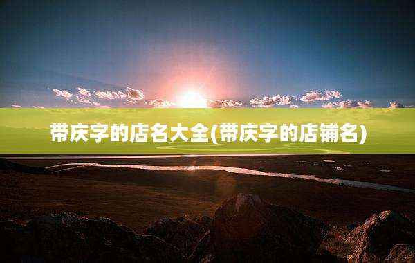 带庆字的店名大全(带庆字的店铺名)