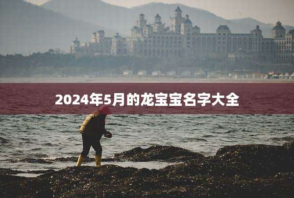 2024年5月的龙宝宝名字大全