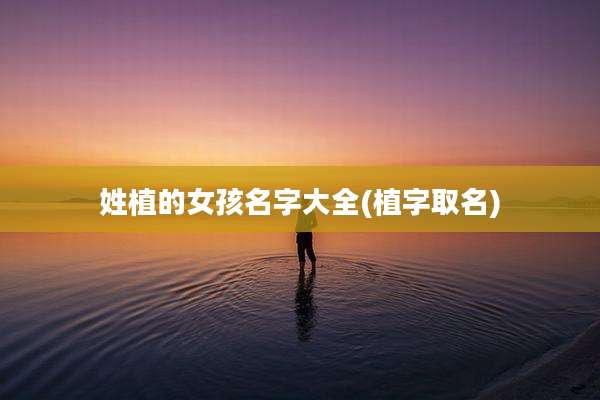 姓植的女孩名字大全(植字取名)