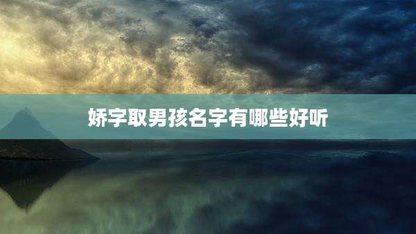 娇字取男孩名字有哪些好听