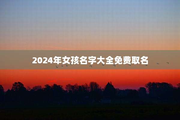 2024年女孩名字大全免费取名