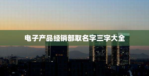 电子产品经销部取名字三字大全