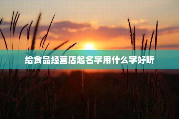 给食品经营店起名字用什么字好听