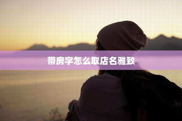 带房字怎么取店名雅致