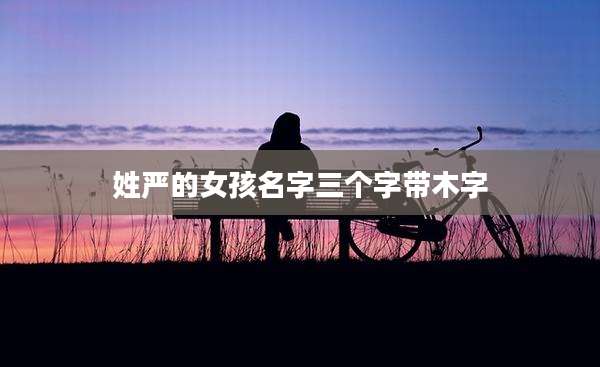 姓严的女孩名字三个字带木字