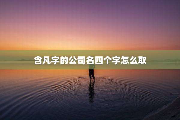 含凡字的公司名四个字怎么取