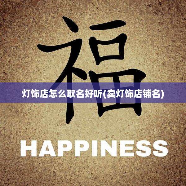 灯饰店怎么取名好听(卖灯饰店铺名)