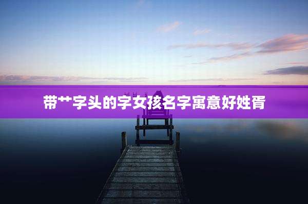 带艹字头的字女孩名字寓意好姓胥